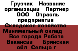 Грузчик › Название организации ­ Партнер, ООО › Отрасль предприятия ­ Складское хозяйство › Минимальный оклад ­ 1 - Все города Работа » Вакансии   . Брянская обл.,Сельцо г.